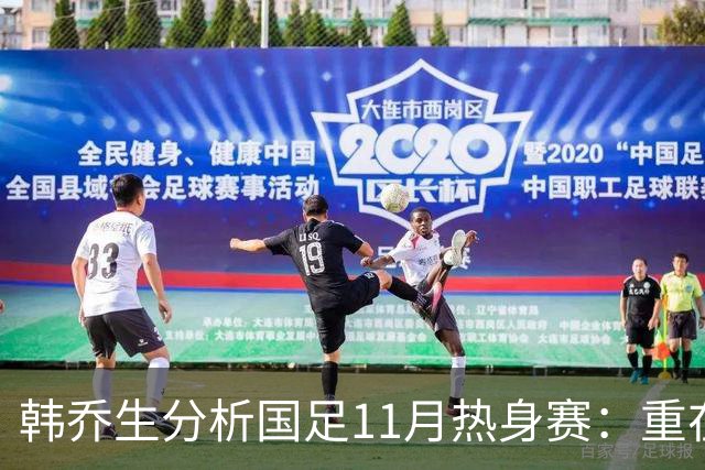 韩乔生分析国足11月热身赛：重在磨合，查漏补缺比胜负更重要